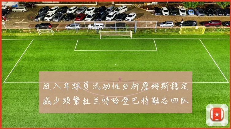 近八年球员流动性分析詹姆斯稳定威少频繁杜兰特哈登巴特勒各四队