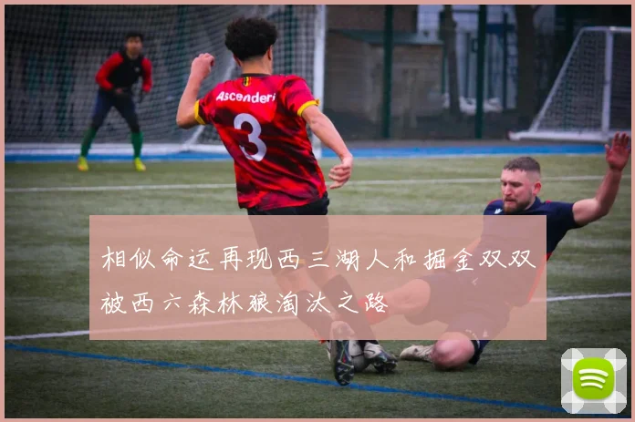 相似命运再现西三湖人和掘金双双被西六森林狼淘汰之路