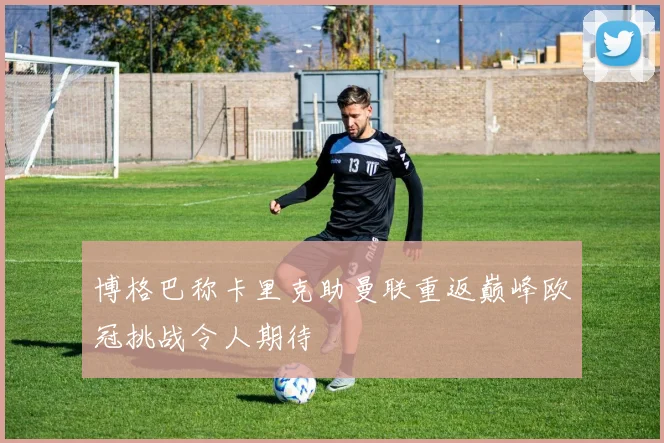 博格巴称卡里克助曼联重返巅峰欧冠挑战令人期待