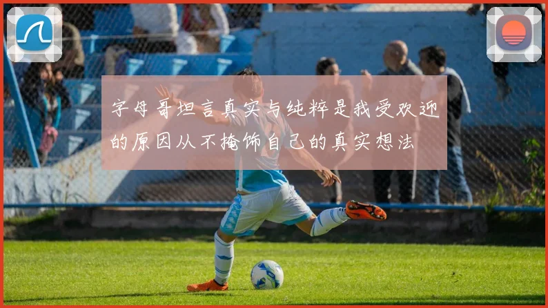 字母哥坦言真实与纯粹是我受欢迎的原因从不掩饰自己的真实想法