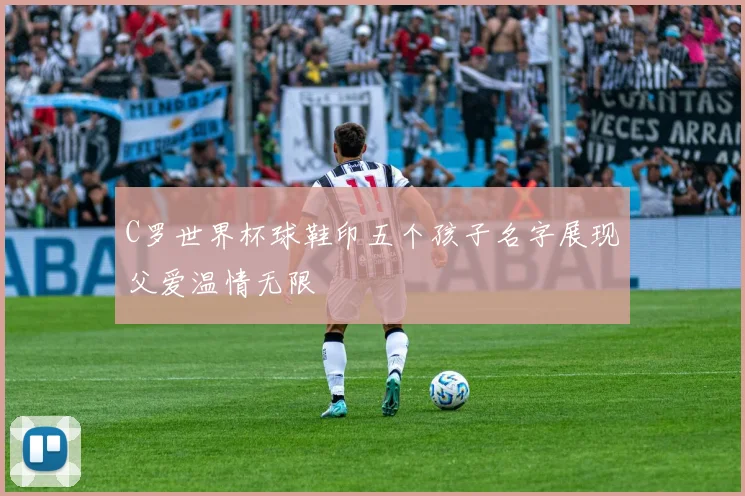 C罗世界杯球鞋印五个孩子名字展现父爱温情无限
