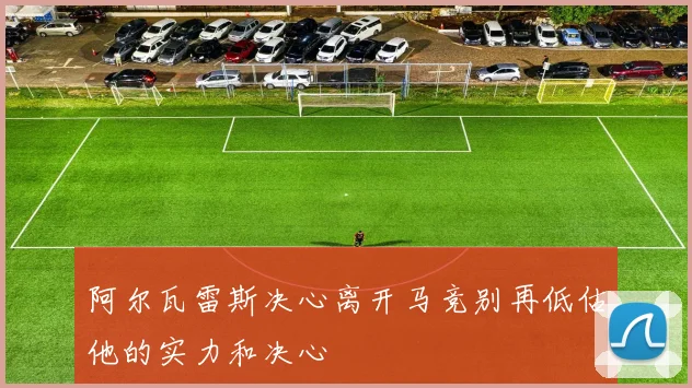 阿尔瓦雷斯决心离开马竞别再低估他的实力和决心
