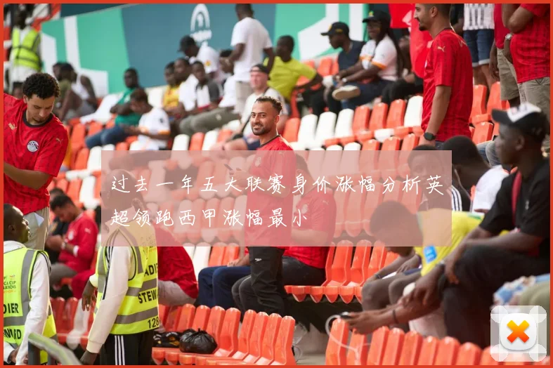 过去一年五大联赛身价涨幅分析英超领跑西甲涨幅最小