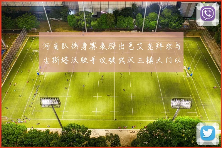 河南队热身赛表现出色艾克拜尔与古斯塔沃联手攻破武汉三镇大门以2-0获胜